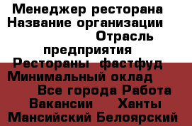 Менеджер ресторана › Название организации ­ Burger King › Отрасль предприятия ­ Рестораны, фастфуд › Минимальный оклад ­ 28 000 - Все города Работа » Вакансии   . Ханты-Мансийский,Белоярский г.